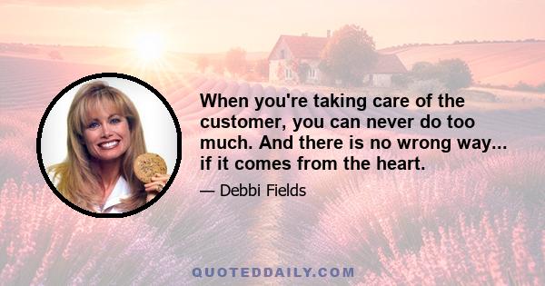 When you're taking care of the customer, you can never do too much. And there is no wrong way... if it comes from the heart.