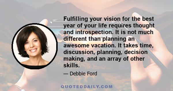 Fulfilling your vision for the best year of your life requires thought and introspection. It is not much different than planning an awesome vacation. It takes time, discussion, planning, decision making, and an array of 