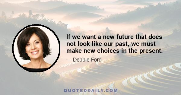 If we want a new future that does not look like our past, we must make new choices in the present.