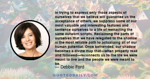 In trying to express only those aspects of ourselves that we believe will guarantee us the acceptance of others, we suppress some of our most valuable and interesting features and sentence ourselves to a life of