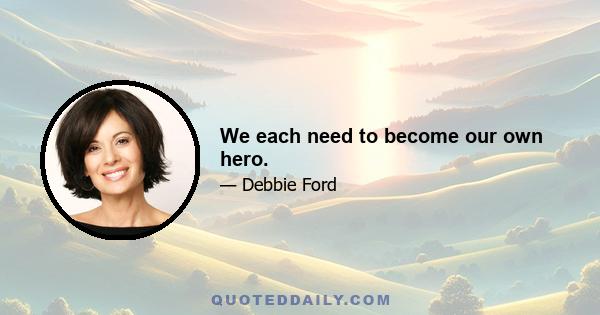 We each need to become our own hero.