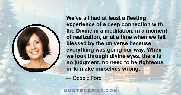 We've all had at least a fleeting experience of a deep connection with the Divine in a meditation, in a moment of realization, or at a time when we felt blessed by the universe because everything was going our way. When 