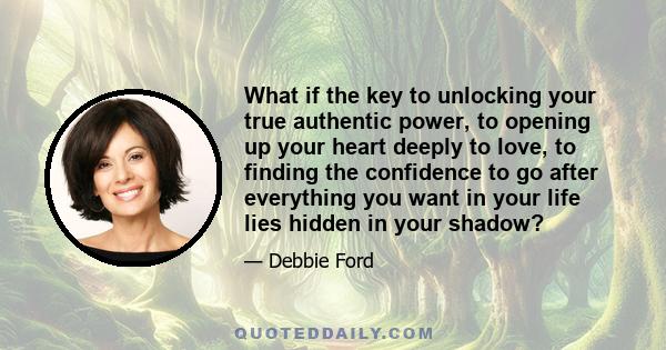 What if the key to unlocking your true authentic power, to opening up your heart deeply to love, to finding the confidence to go after everything you want in your life lies hidden in your shadow?