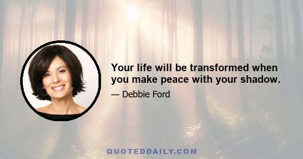 Your life will be transformed when you make peace with your shadow.