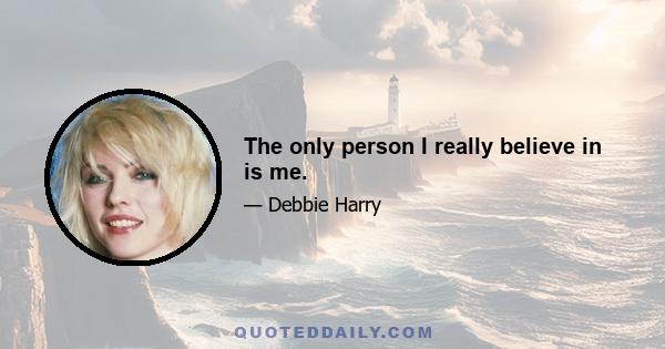 The only person I really believe in is me.