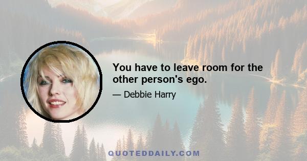 You have to leave room for the other person's ego.