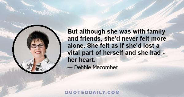 But although she was with family and friends, she'd never felt more alone. She felt as if she'd lost a vital part of herself and she had - her heart.