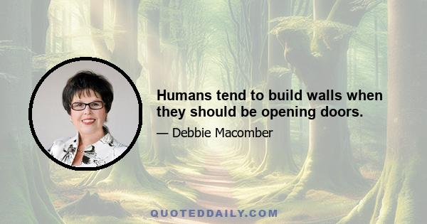 Humans tend to build walls when they should be opening doors.