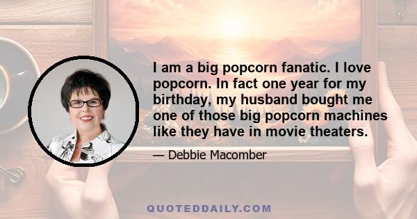 I am a big popcorn fanatic. I love popcorn. In fact one year for my birthday, my husband bought me one of those big popcorn machines like they have in movie theaters.