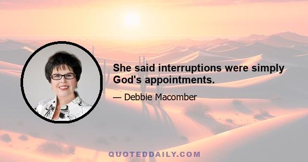 She said interruptions were simply God's appointments.