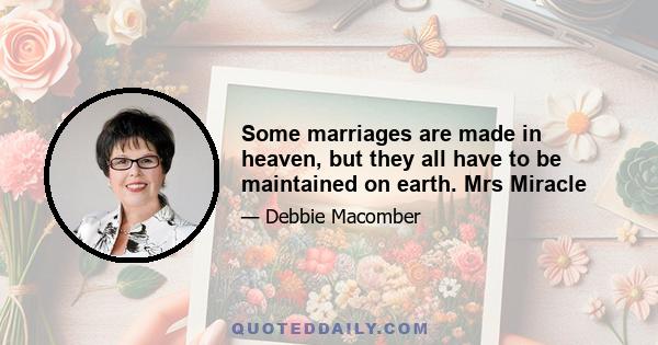 Some marriages are made in heaven, but they all have to be maintained on earth. Mrs Miracle