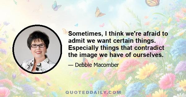 Sometimes, I think we're afraid to admit we want certain things. Especially things that contradict the image we have of ourselves.