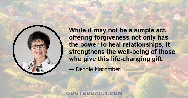 While it may not be a simple act, offering forgiveness not only has the power to heal relationships, it strengthens the well-being of those who give this life-changing gift.