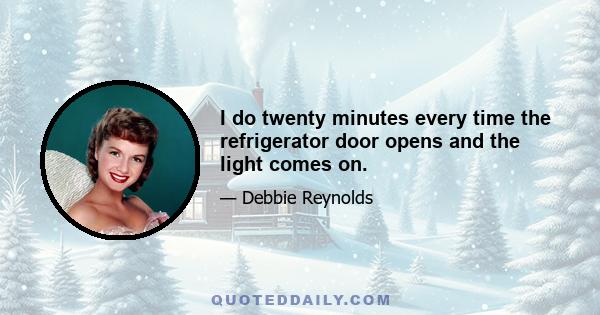 I do twenty minutes every time the refrigerator door opens and the light comes on.