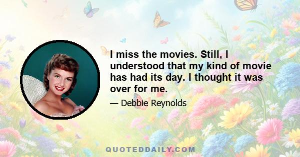 I miss the movies. Still, I understood that my kind of movie has had its day. I thought it was over for me.