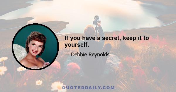 If you have a secret, keep it to yourself.