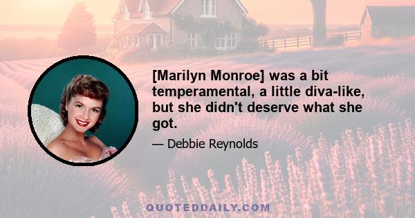 [Marilyn Monroe] was a bit temperamental, a little diva-like, but she didn't deserve what she got.