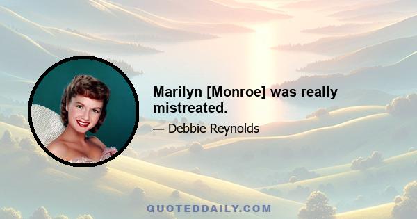 Marilyn [Monroe] was really mistreated.