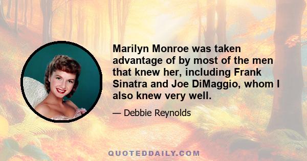 Marilyn Monroe was taken advantage of by most of the men that knew her, including Frank Sinatra and Joe DiMaggio, whom I also knew very well.