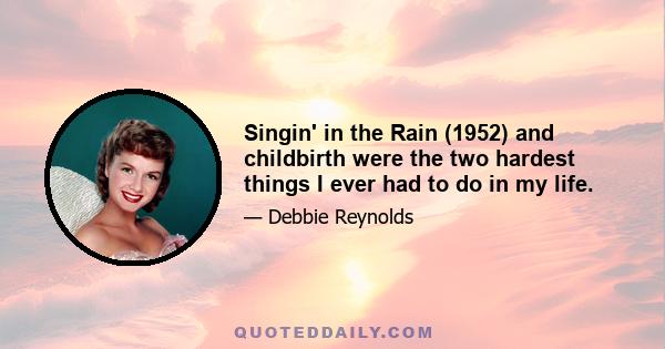 Singin' in the Rain (1952) and childbirth were the two hardest things I ever had to do in my life.