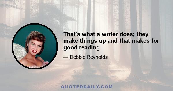 That's what a writer does; they make things up and that makes for good reading.