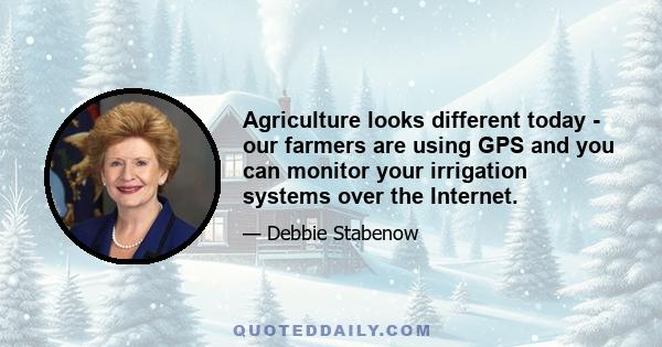 Agriculture looks different today - our farmers are using GPS and you can monitor your irrigation systems over the Internet.