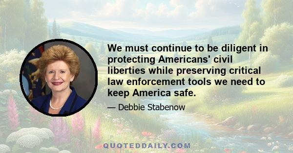 We must continue to be diligent in protecting Americans' civil liberties while preserving critical law enforcement tools we need to keep America safe.