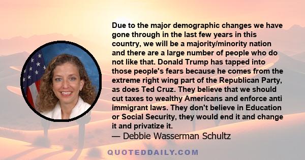 Due to the major demographic changes we have gone through in the last few years in this country, we will be a majority/minority nation and there are a large number of people who do not like that. Donald Trump has tapped 