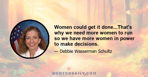 Women could get it done...That's why we need more women to run so we have more women in power to make decisions.