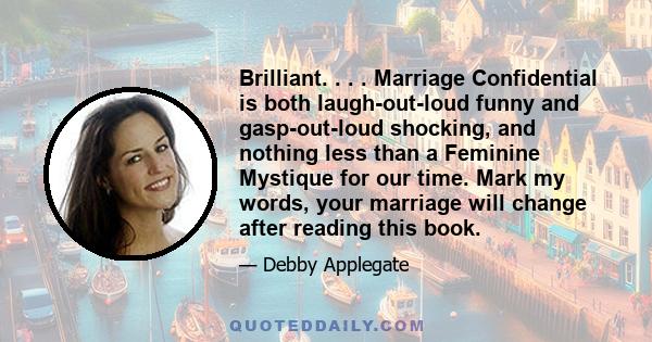 Brilliant. . . . Marriage Confidential is both laugh-out-loud funny and gasp-out-loud shocking, and nothing less than a Feminine Mystique for our time. Mark my words, your marriage will change after reading this book.