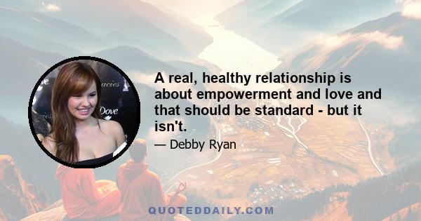 A real, healthy relationship is about empowerment and love and that should be standard - but it isn't.