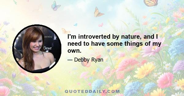 I'm introverted by nature, and I need to have some things of my own.