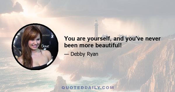 You are yourself, and you've never been more beautiful!