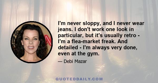 I'm never sloppy, and I never wear jeans. I don't work one look in particular, but it's usually retro - I'm a flea-market freak. And detailed - I'm always very done, even at the gym.