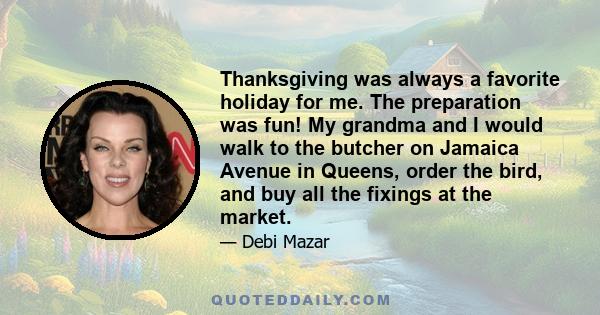 Thanksgiving was always a favorite holiday for me. The preparation was fun! My grandma and I would walk to the butcher on Jamaica Avenue in Queens, order the bird, and buy all the fixings at the market.