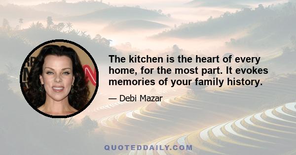 The kitchen is the heart of every home, for the most part. It evokes memories of your family history.