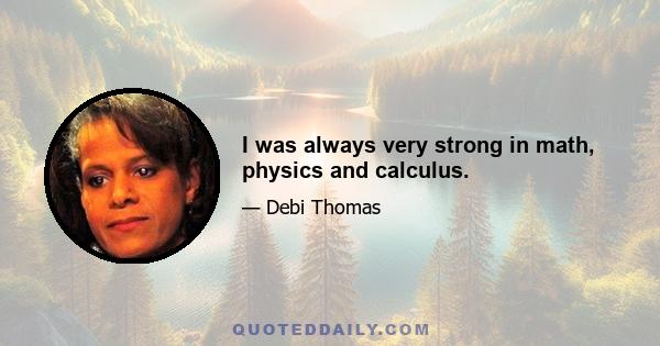 I was always very strong in math, physics and calculus.