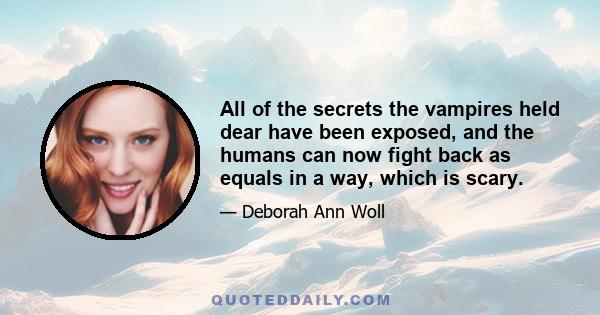 All of the secrets the vampires held dear have been exposed, and the humans can now fight back as equals in a way, which is scary.