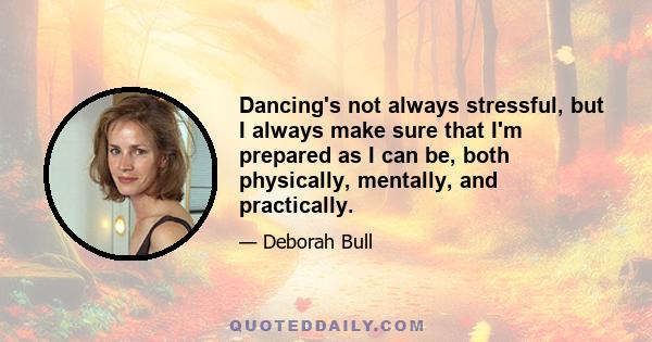 Dancing's not always stressful, but I always make sure that I'm prepared as I can be, both physically, mentally, and practically.