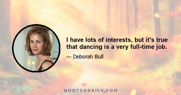 I have lots of interests, but it's true that dancing is a very full-time job.