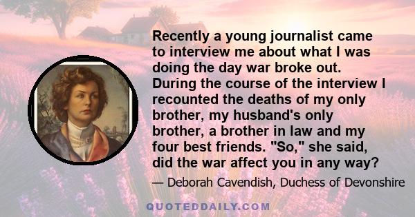 Recently a young journalist came to interview me about what I was doing the day war broke out. During the course of the interview I recounted the deaths of my only brother, my husband's only brother, a brother in law