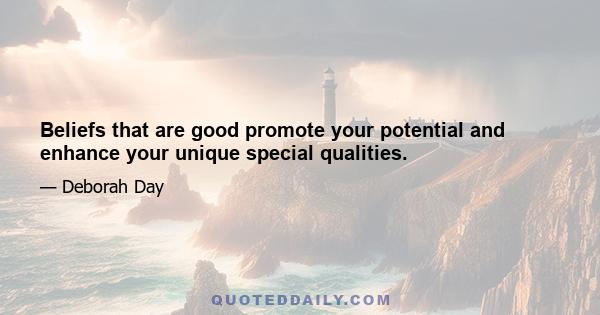 Beliefs that are good promote your potential and enhance your unique special qualities.