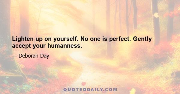 Lighten up on yourself. No one is perfect. Gently accept your humanness.