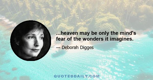 ...heaven may be only the mind's fear of the wonders it imagines.