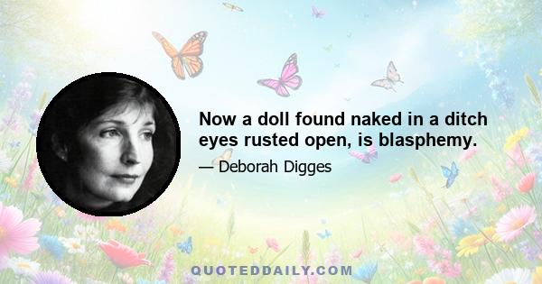 Now a doll found naked in a ditch eyes rusted open, is blasphemy.