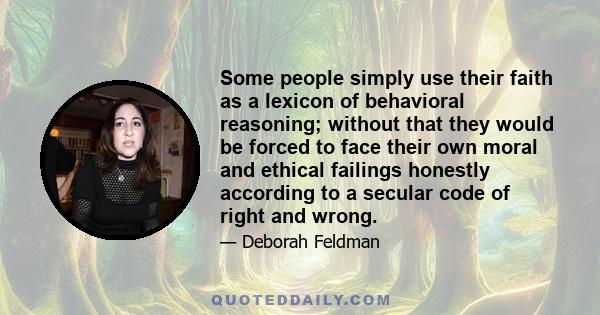 Some people simply use their faith as a lexicon of behavioral reasoning; without that they would be forced to face their own moral and ethical failings honestly according to a secular code of right and wrong.