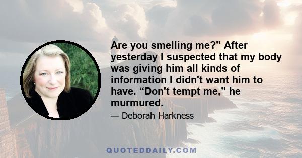 Are you smelling me?” After yesterday I suspected that my body was giving him all kinds of information I didn't want him to have. “Don't tempt me,” he murmured.