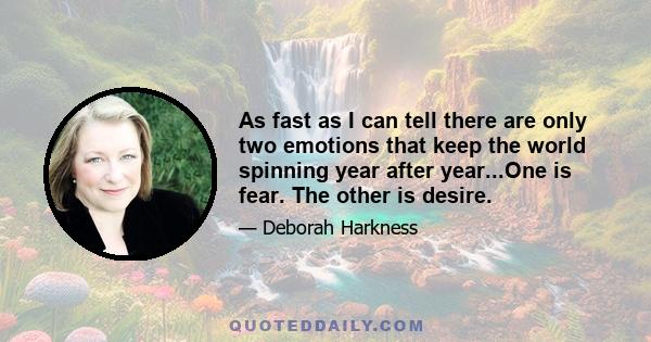 As fast as I can tell there are only two emotions that keep the world spinning year after year...One is fear. The other is desire.