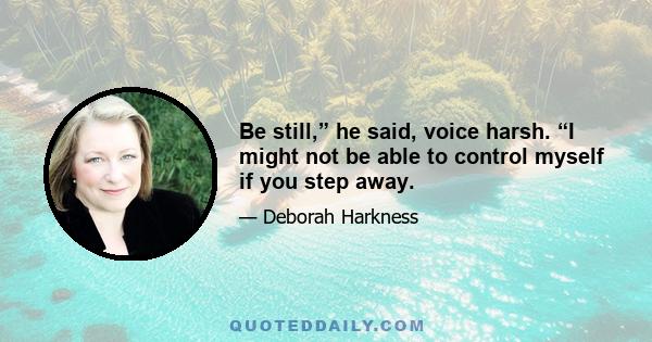 Be still,” he said, voice harsh. “I might not be able to control myself if you step away.