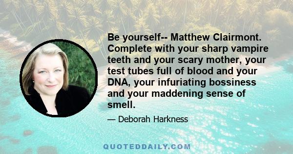 Be yourself-- Matthew Clairmont. Complete with your sharp vampire teeth and your scary mother, your test tubes full of blood and your DNA, your infuriating bossiness and your maddening sense of smell.